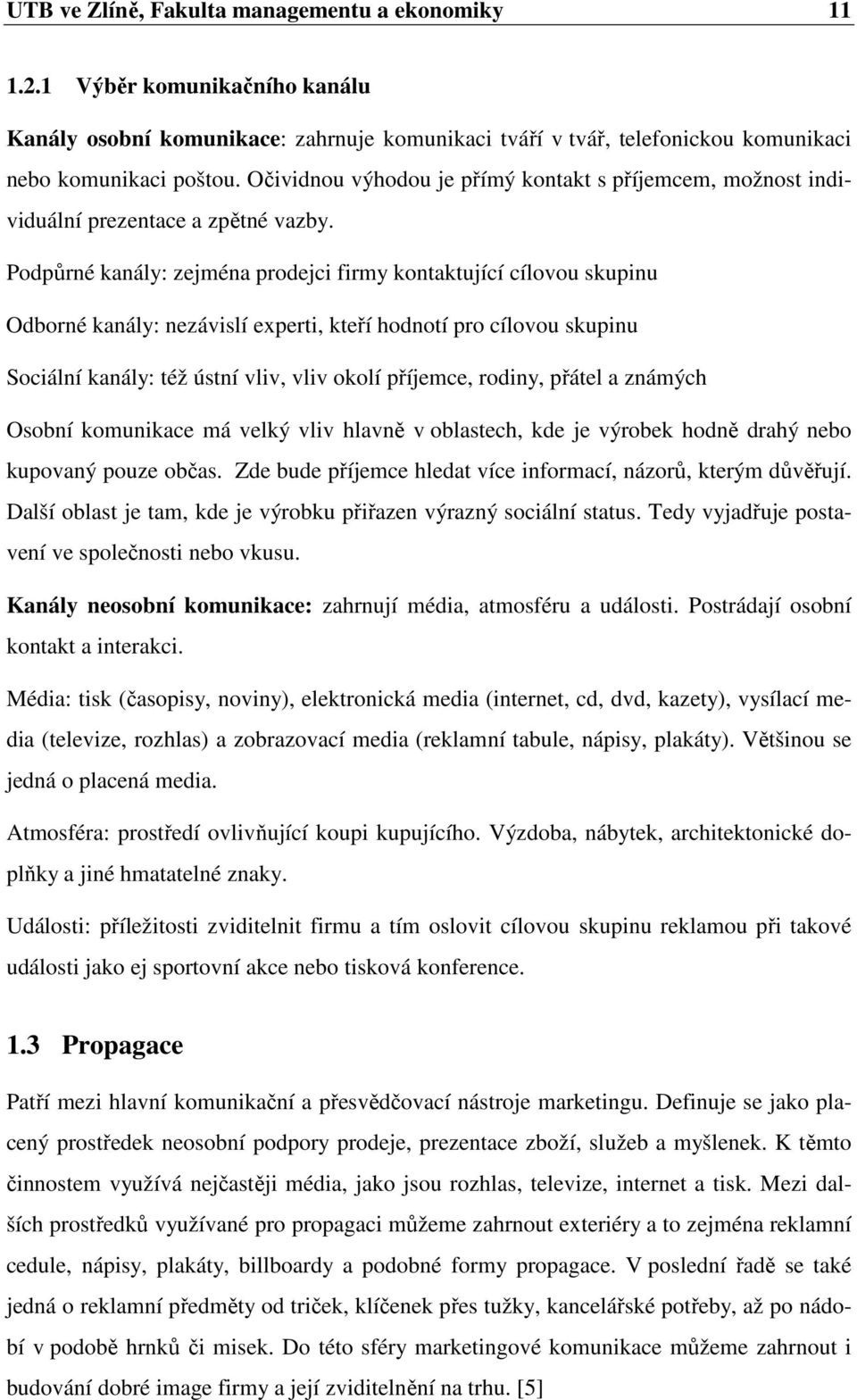 Podpůrné kanály: zejména prodejci firmy kontaktující cílovou skupinu Odborné kanály: nezávislí experti, kteří hodnotí pro cílovou skupinu Sociální kanály: též ústní vliv, vliv okolí příjemce, rodiny,