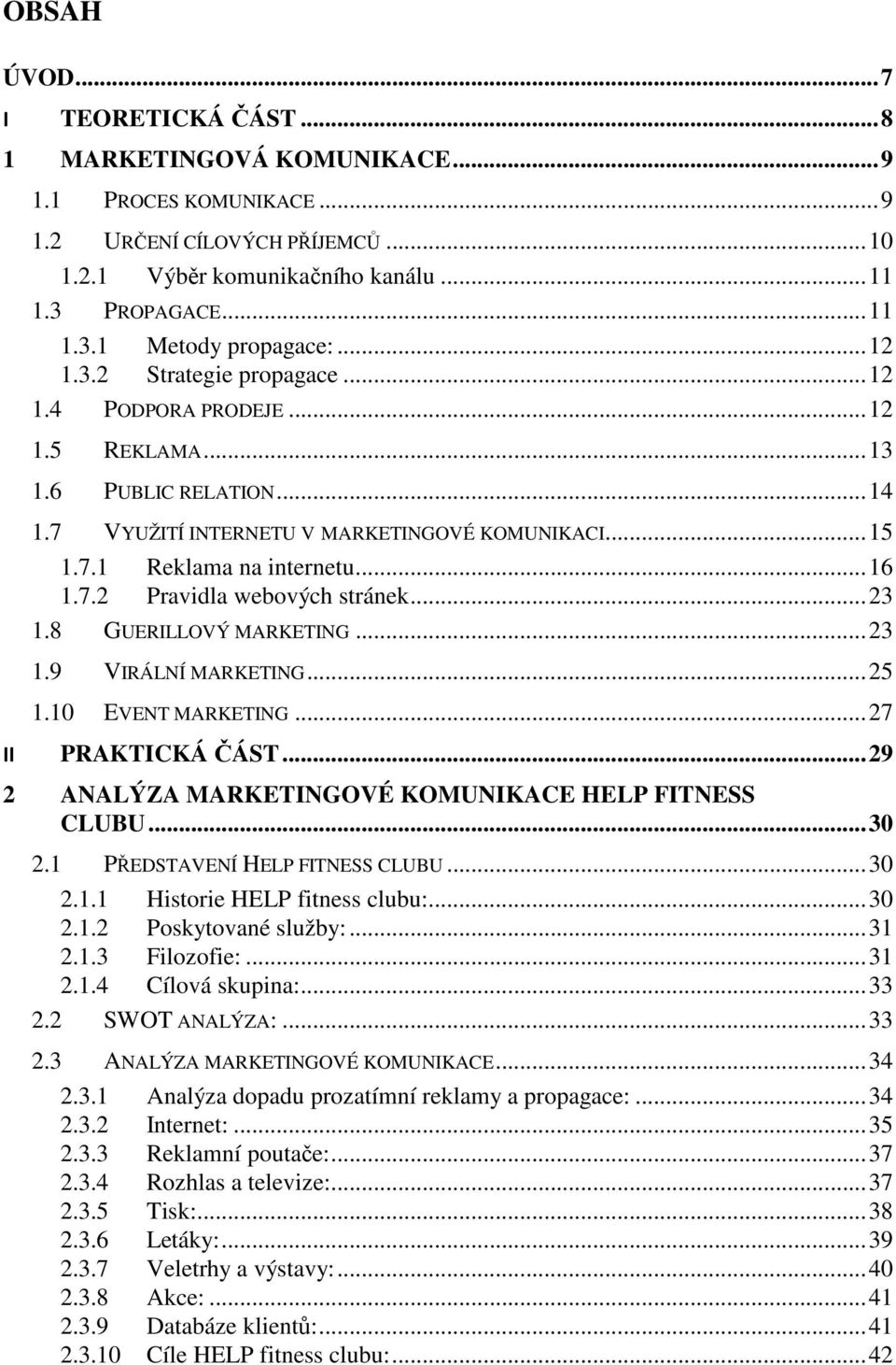 .. 23 1.8 GUERILLOVÝ MARKETING... 23 1.9 VIRÁLNÍ MARKETING... 25 1.10 EVENT MARKETING... 27 II PRAKTICKÁ ČÁST... 29 2 ANALÝZA MARKETINGOVÉ KOMUNIKACE HELP FITNESS CLUBU... 30 2.