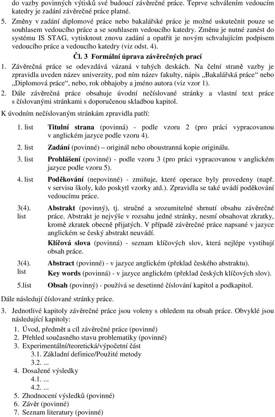 Změnu je nutné zanést do systému IS STAG, vytisknout znovu zadání a opatřit je novým schvalujícím podpisem vedoucího práce a vedoucího katedry (viz odst. 4). Čl. 3 Formální úprava závěrečných prací 1.