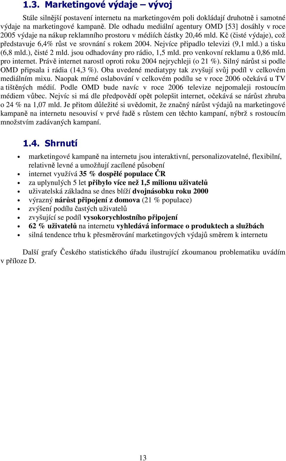 Nejvíce připadlo televizi (9,1 mld.) a tisku (6,8 mld.), čisté 2 mld. jsou odhadovány pro rádio, 1,5 mld. pro venkovní reklamu a 0,86 mld. pro internet.