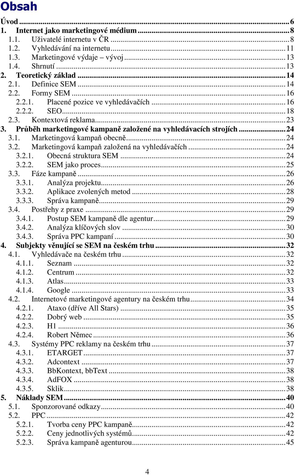 Průběh marketingové kampaně založené na vyhledávacích strojích...24 3.1. Marketingová kampaň obecně...24 3.2. Marketingová kampaň založená na vyhledávačích...24 3.2.1. Obecná struktura SEM...24 3.2.2. SEM jako proces.