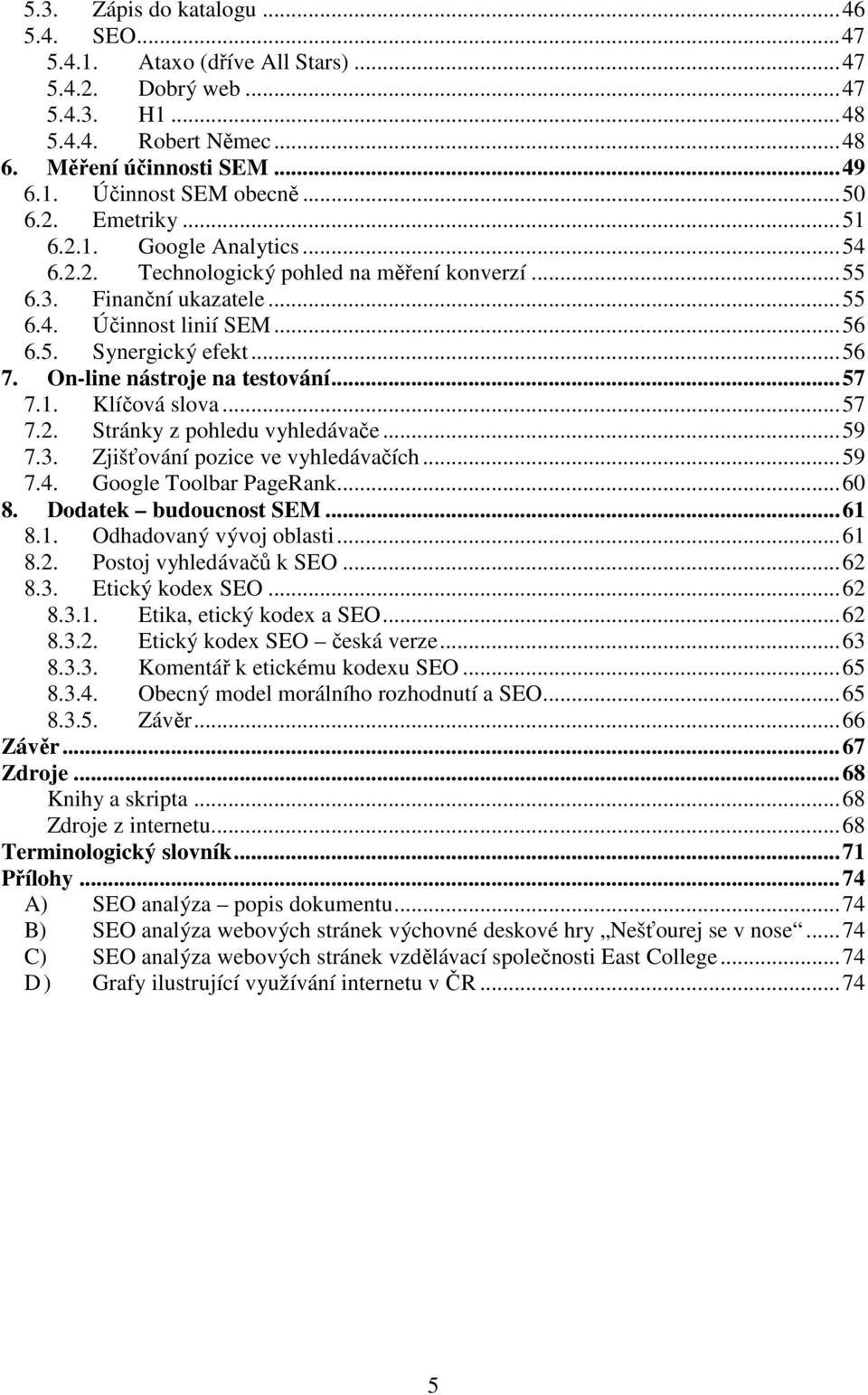 On-line nástroje na testování...57 7.1. Klíčová slova...57 7.2. Stránky z pohledu vyhledávače...59 7.3. Zjišťování pozice ve vyhledávačích...59 7.4. Google Toolbar PageRank...60 8.