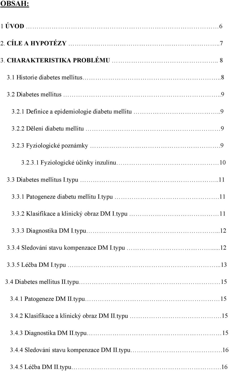 typu 11 3.3.3 Diagnostika DM I.typu...12 3.3.4 Sledování stavu kompenzace DM I.typu...12 3.3.5 Léčba DM I.typu...13 3.4 Diabetes mellitus II.typu 15 3.4.1 Patogeneze DM II.typu 15 3.4.2 Klasifikace a klinický obraz DM II.