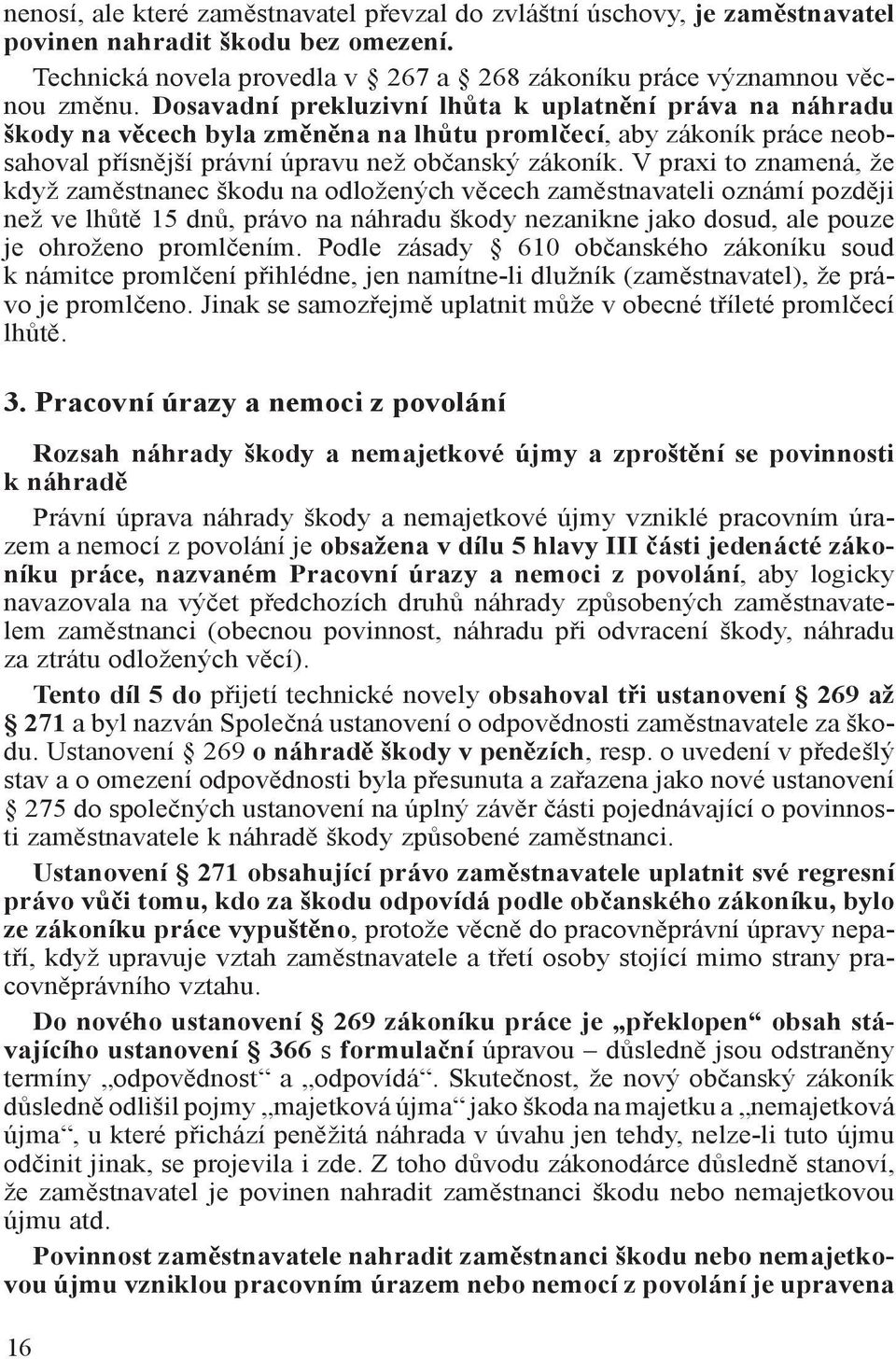 V praxi to znamená, že když zaměstnanec škodu na odložených věcech zaměstnavateli oznámí později než ve lhůtě 15 dnů, právo na náhradu škody nezanikne jako dosud, ale pouze je ohroženo promlčením.