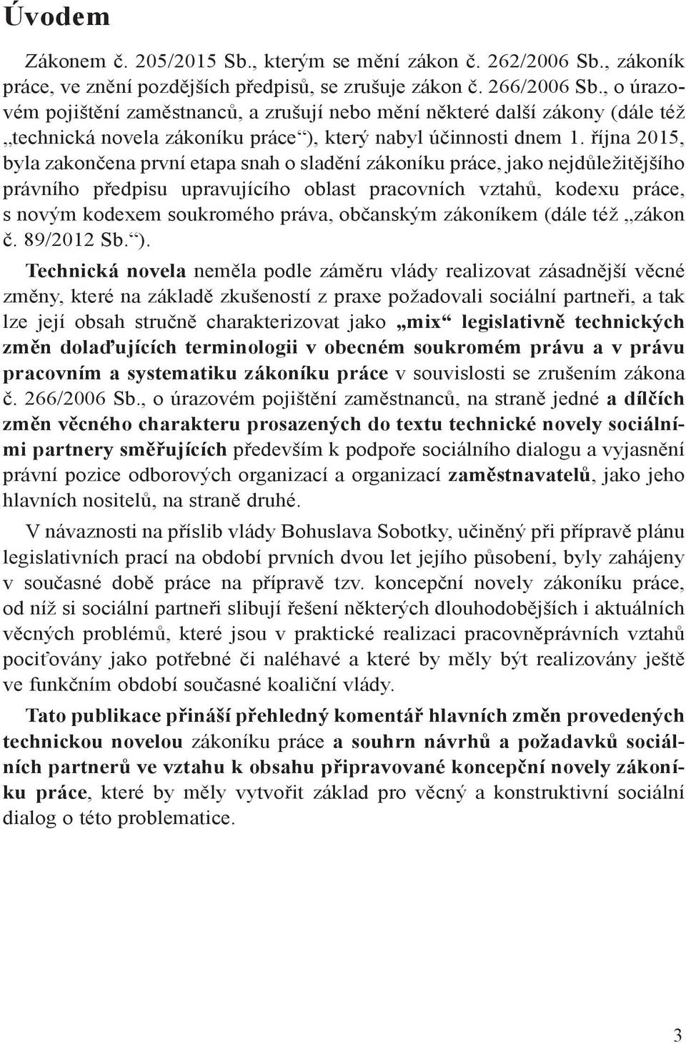 října 2015, byla zakončena první etapa snah o sladění zákoníku práce, jako nejdůležitějšího právního předpisu upravujícího oblast pracovních vztahů, kodexu práce, s novým kodexem soukromého práva,