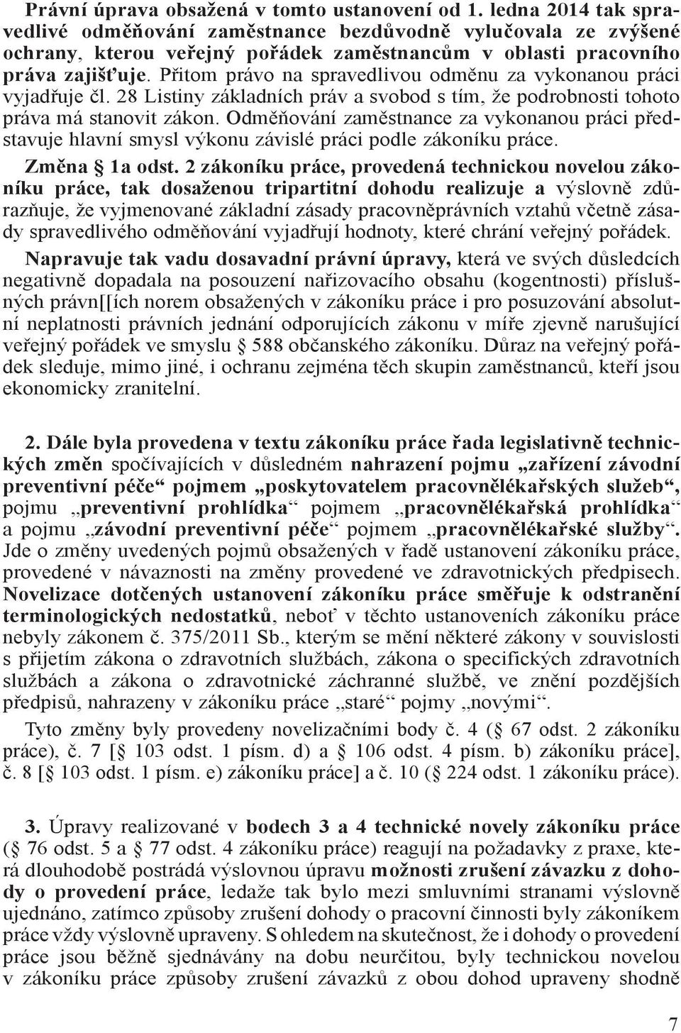 Přitom právo na spravedlivou odměnu za vykonanou práci vyjadřuje čl. 28 Listiny základních práv a svobod s tím, že podrobnosti tohoto práva má stanovit zákon.