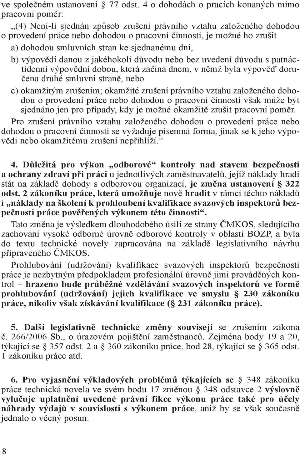 dohodou smluvních stran ke sjednanému dni, b) výpovědí danou z jakéhokoli důvodu nebo bez uvedení důvodu s patnáctidenní výpovědní dobou, která začíná dnem, v němž byla výpověď doručena druhé smluvní