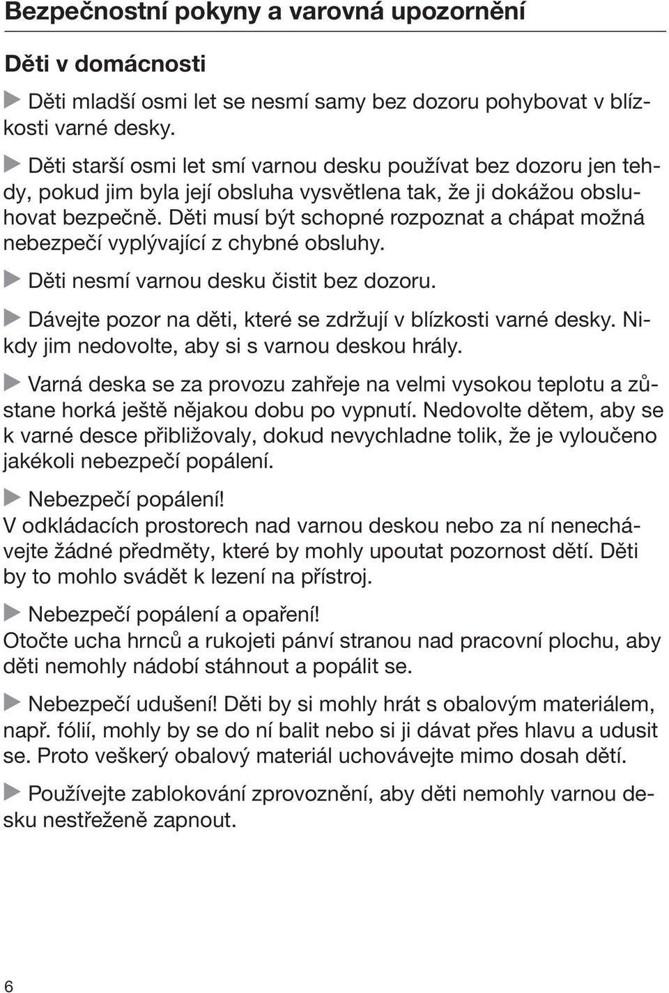 Děti musí být schopné rozpoznat a chápat možná nebezpečí vyplývající z chybné obsluhy. Děti nesmí varnou desku čistit bez dozoru. Dávejte pozor na děti, které se zdržují v blízkosti varné desky.