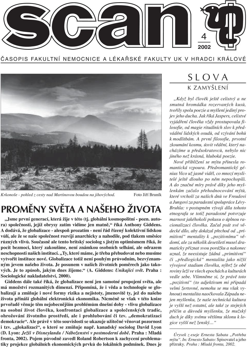 A dodává, že globalizace - alespoò prozatím - není øád øízený kolektivní lidskou vùlí, ale že se naše spoleènost rozvíjí anarchicky a nahodile, pod tlakem smìsice rùzných vlivù.