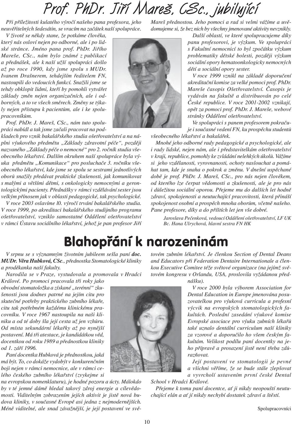 , nám bylo známé z publikací a pøednášek, ale k naší užší spolupráci došlo až po roce 1990, kdy jsme spolu s MUDr. Ivanem Drašnerem, tehdejším øeditelem N, nastoupili do vedoucích funkcí.