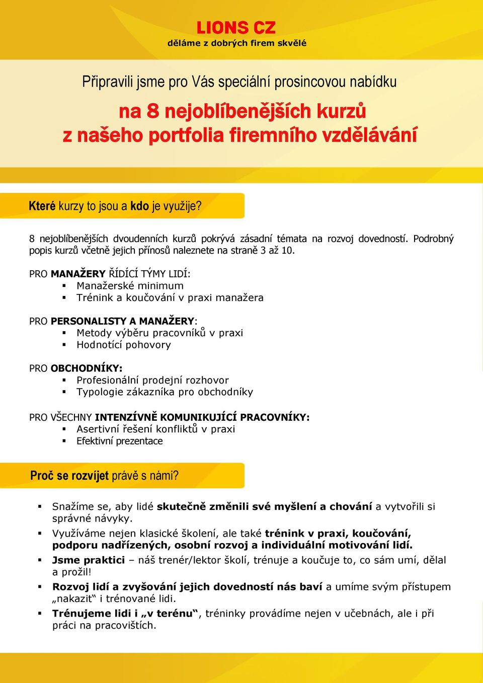 PRO MANAŽERY ŘÍDÍCÍ TÝMY LIDÍ: Manažerské minimum Trénink a koučování v praxi manažera PRO PERSONALISTY A MANAŽERY: Metody výběru pracovníků v praxi Hodnotící pohovory PRO OBCHODNÍKY: Profesionální