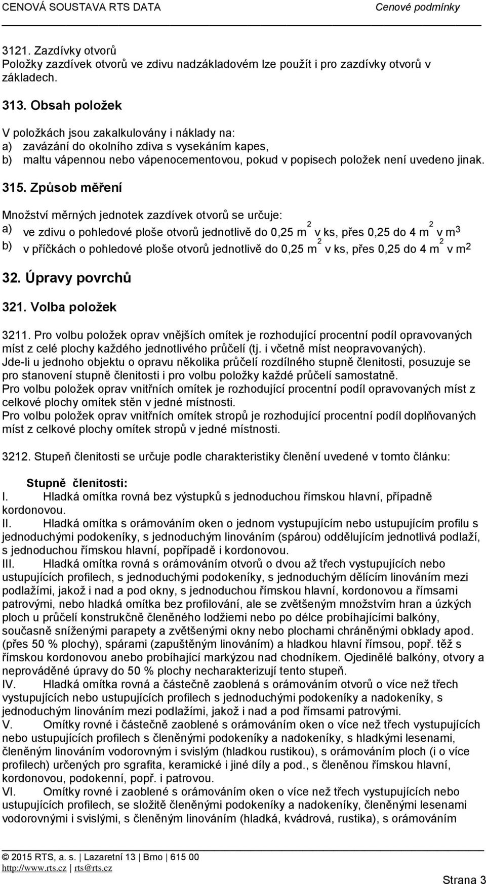 Způsob měření Množství měrných jednotek zazdívek otvorů se určuje: a) ve zdivu o pohledové ploše otvorů jednotlivě do 0,25 m 2 v ks, přes 0,25 do 4 m 2 v m 3 b) v příčkách o pohledové ploše otvorů