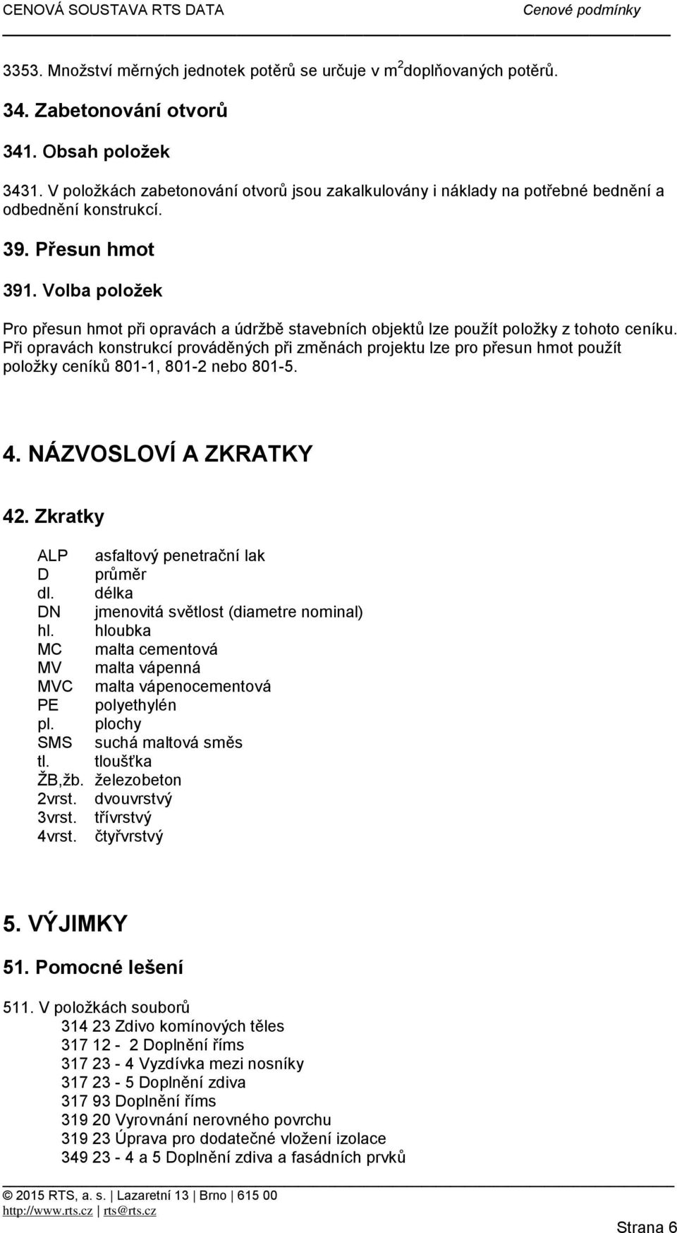 Volba položek Pro přesun hmot při opravách a údržbě stavebních objektů lze použít položky z tohoto ceníku.