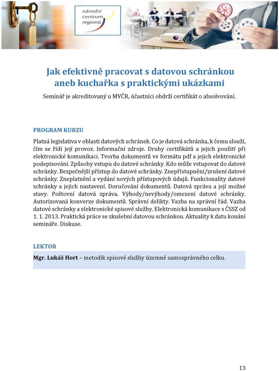 Kdo může vstupovat do datové schránky. Bezpečnější přístup do datové schránky. Znepřístupnění/zrušení datové schránky. Zneplatnění a vydání nových přístupových údajů.