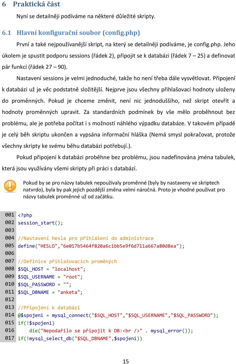 Nastavení sessions je velmi jednoduché, takže ho není třeba dále vysvětlovat. Připojení k databázi už je věc podstatně složitější. Nejprve jsou všechny přihlašovací hodnoty uloženy do proměnných.