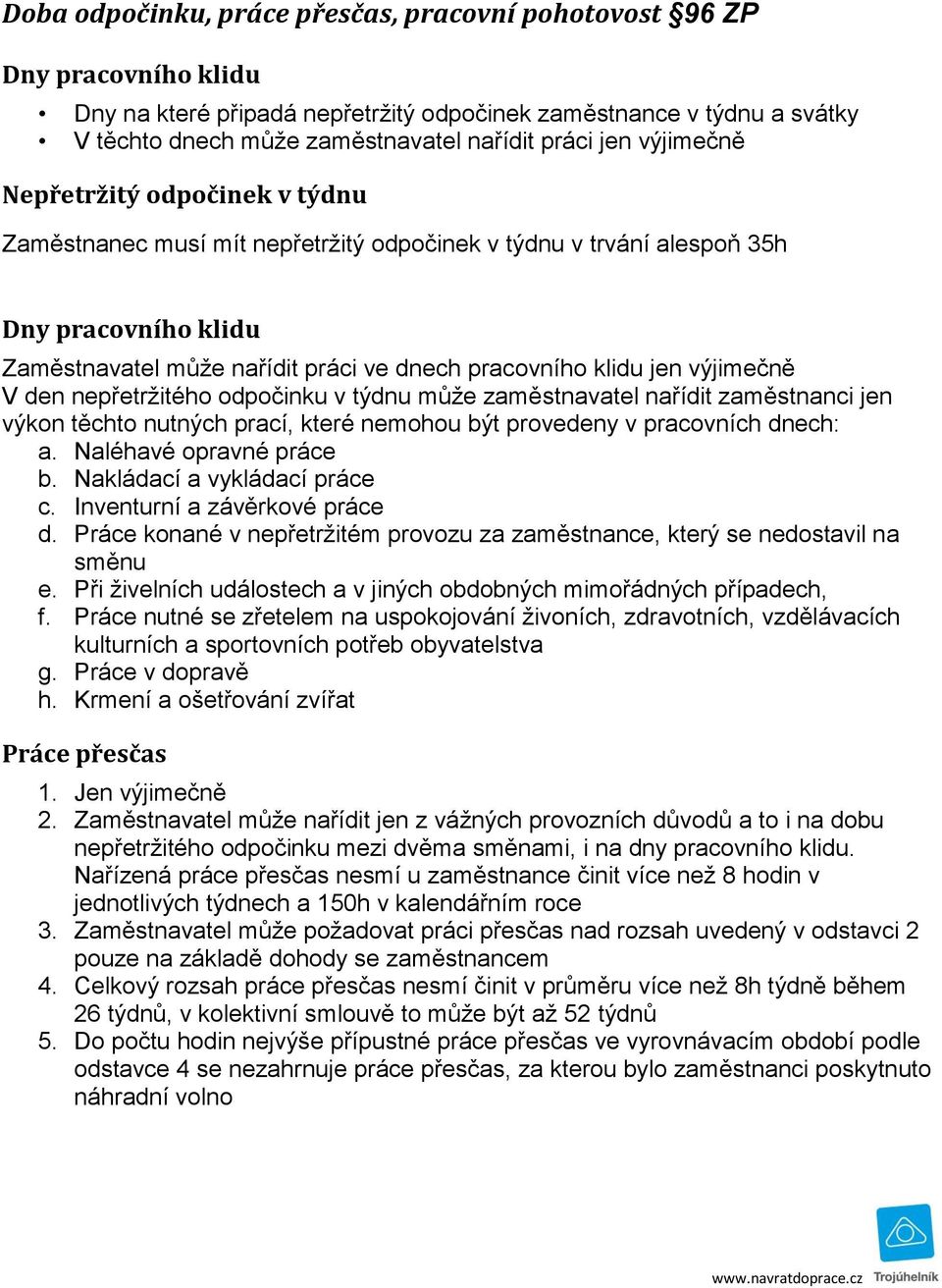 výjimečně V den nepřetržitého odpočinku v týdnu může zaměstnavatel nařídit zaměstnanci jen výkon těchto nutných prací, které nemohou být provedeny v pracovních dnech: a. Naléhavé opravné práce b.