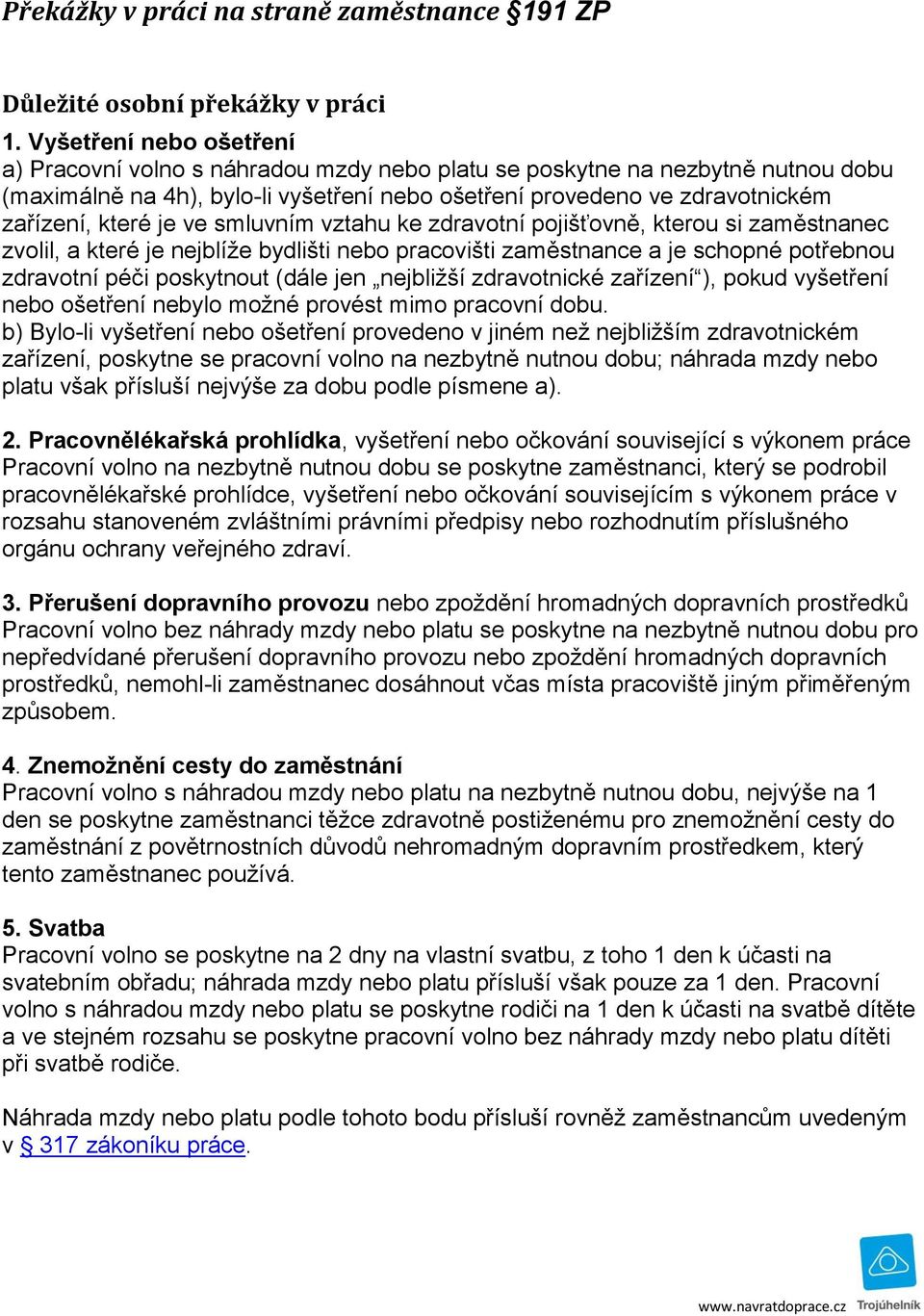 je ve smluvním vztahu ke zdravotní pojišťovně, kterou si zaměstnanec zvolil, a které je nejblíže bydlišti nebo pracovišti zaměstnance a je schopné potřebnou zdravotní péči poskytnout (dále jen