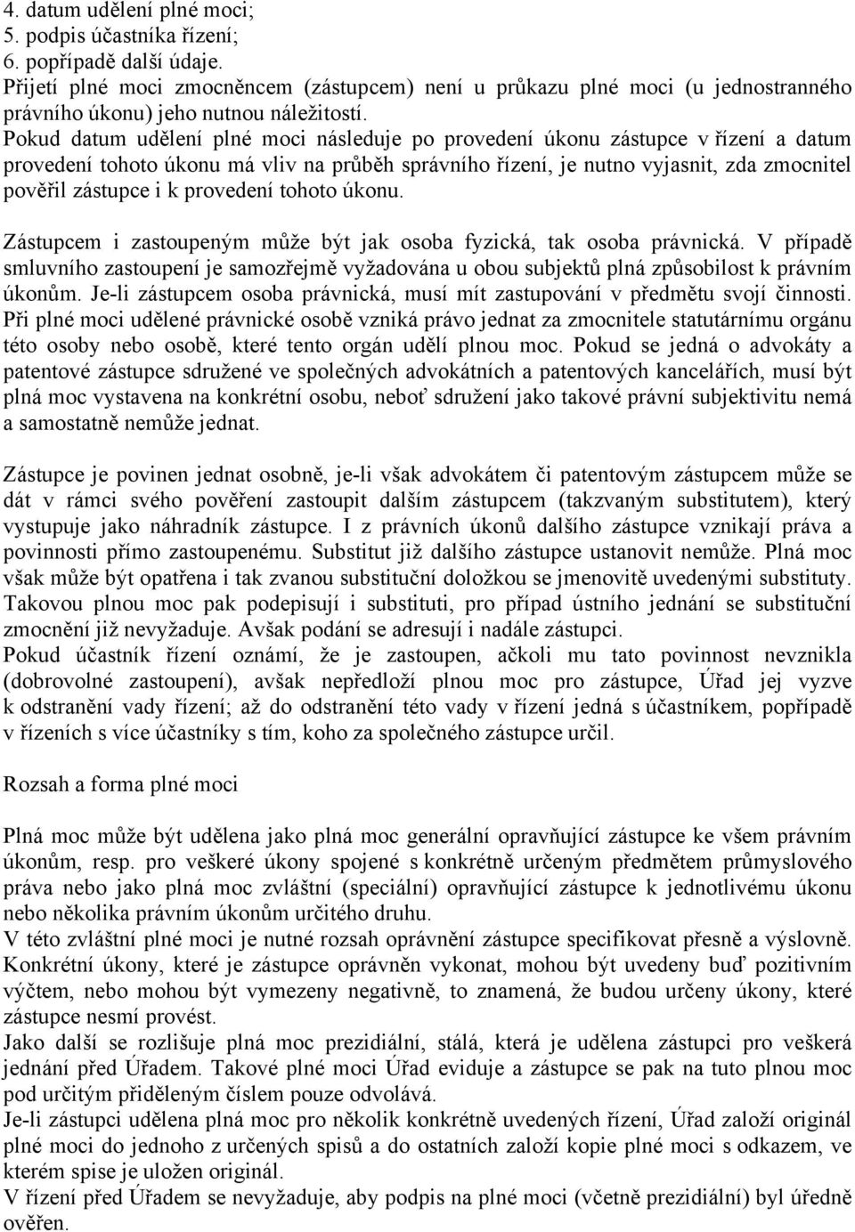 Pokud datum udělení plné moci následuje po provedení úkonu zástupce v řízení a datum provedení tohoto úkonu má vliv na průběh správního řízení, je nutno vyjasnit, zda zmocnitel pověřil zástupce i k