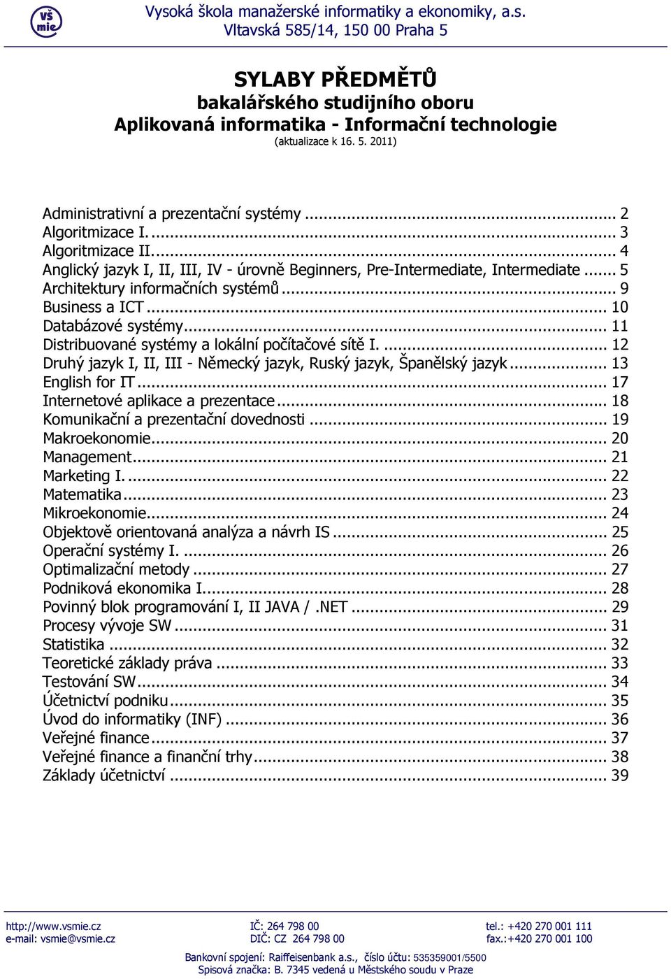 .. 11 Distribuované systémy a lokální počítačové sítě I.... 12 Druhý jazyk I, II, III - Německý jazyk, Ruský jazyk, Španělský jazyk... 13 English for IT... 17 Internetové aplikace a prezentace.