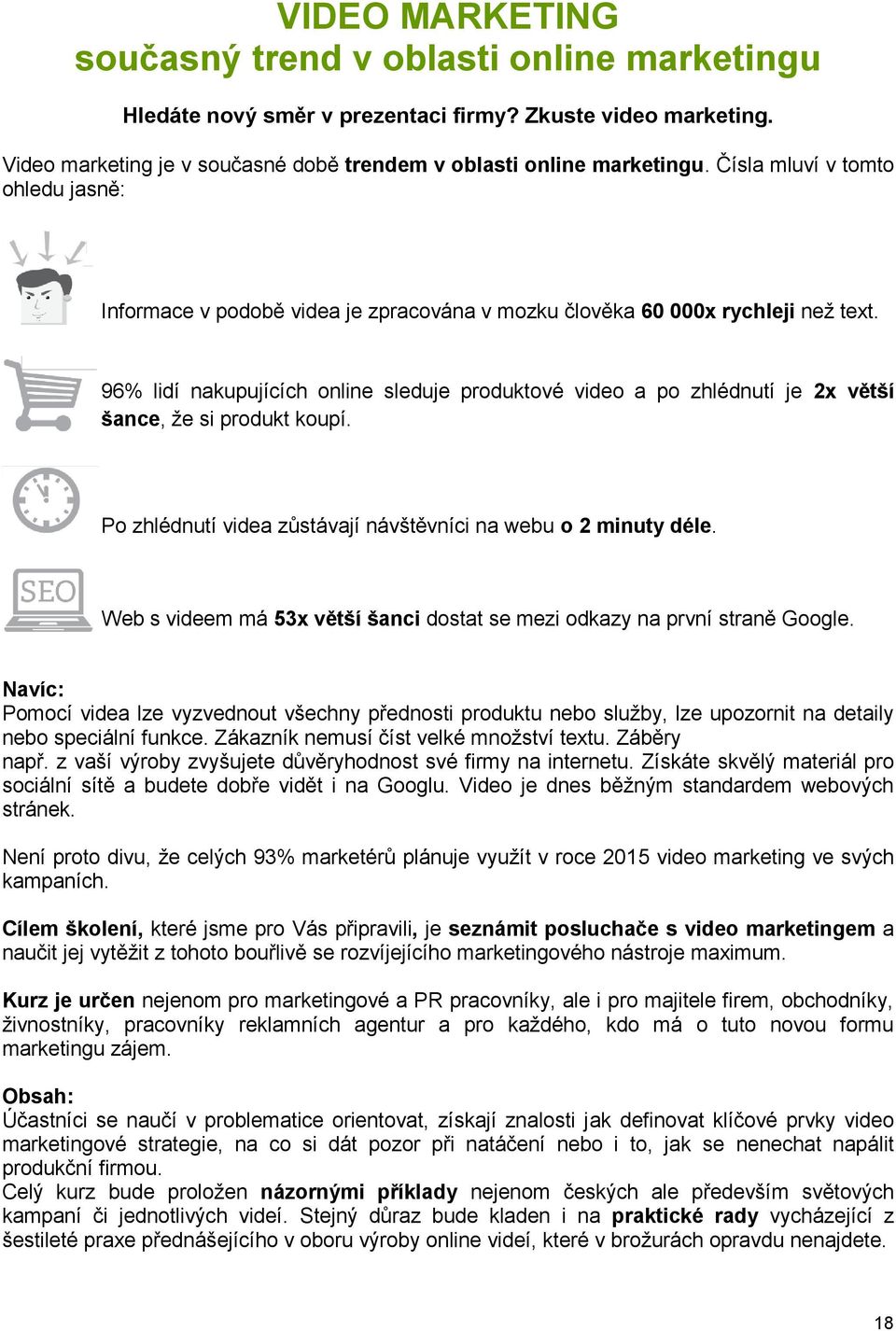 96% lidí nakupujících online sleduje produktové video a po zhlédnutí je 2x větší šance, že si produkt koupí. Po zhlédnutí videa zůstávají návštěvníci na webu o 2 minuty déle.