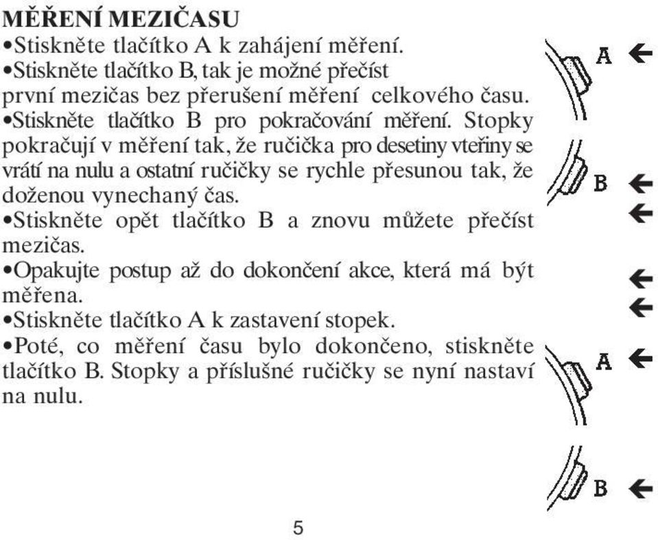 Stopky pokračují v měření tak, že ručička pro desetiny vteřiny se vrátí na nulu a ostatní ručičky se rychle přesunou tak, že doženou vynechaný čas.