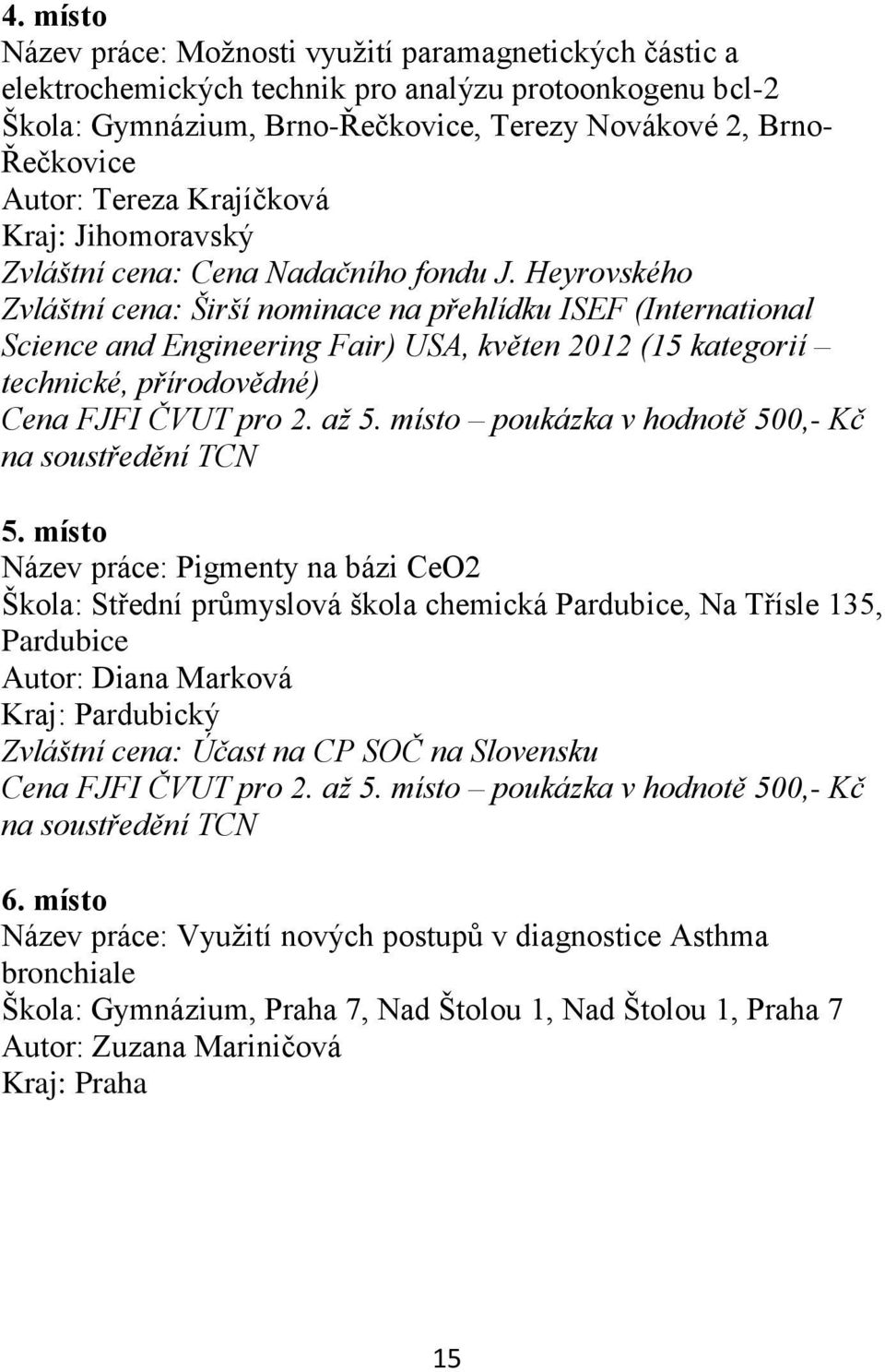 Heyrovského Zvláštní cena: Širší nominace na přehlídku ISEF (International Science and Engineering Fair) USA, květen 2012 (15 kategorií technické, přírodovědné) Cena FJFI ČVUT pro 2. až 5.