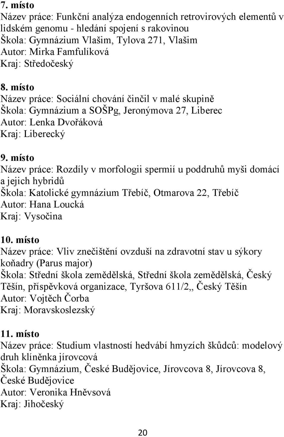 místo Název práce: Rozdíly v morfologii spermií u poddruhů myši domácí a jejich hybridů Škola: Katolické gymnázium Třebíč, Otmarova 22, Třebíč Autor: Hana Loucká Kraj: Vysočina 10.