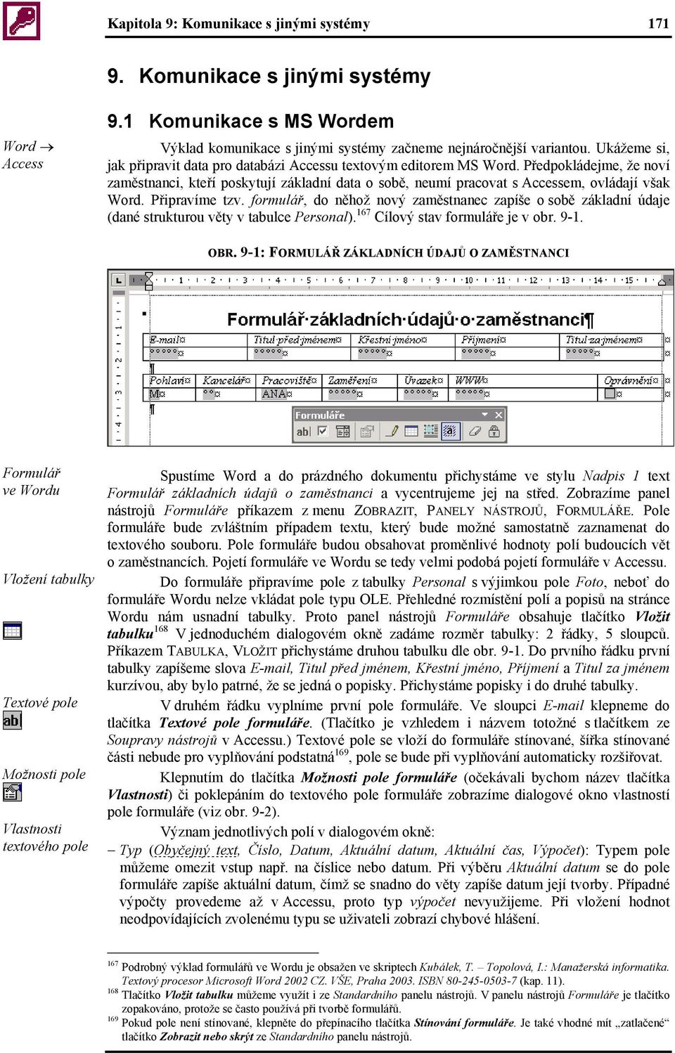 Připravíme tzv. formulář, do něhož nový zaměstnanec zapíše o sobě základní údaje (dané strukturou věty v tabulce Personal). 167 Cílový stav formuláře je v obr. 9-1. OBR.