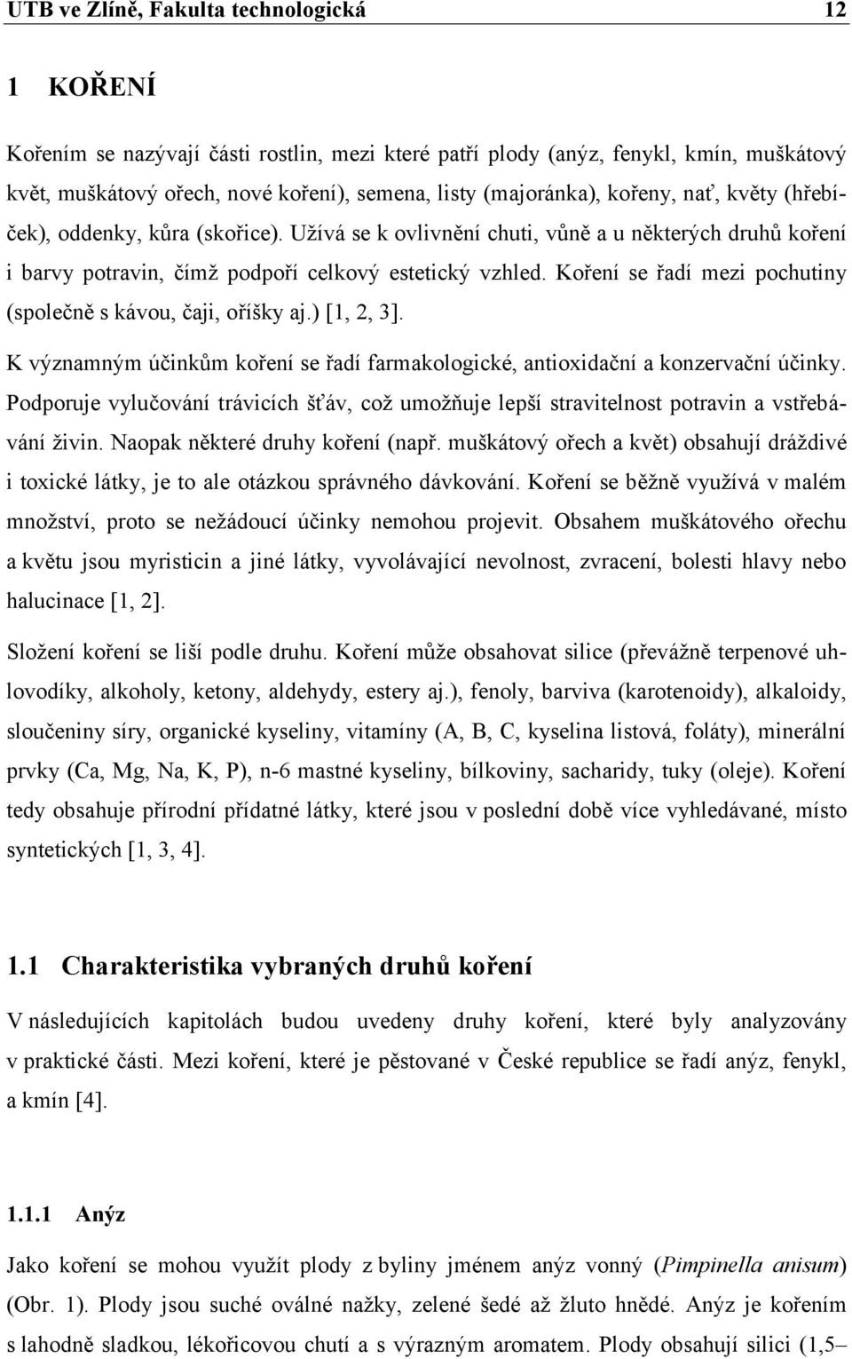 Koření se řadí mezi pochutiny (společně s kávou, čaji, oříšky aj.) [1, 2, 3]. K významným účinkům koření se řadí farmakologické, antioxidační a konzervační účinky.