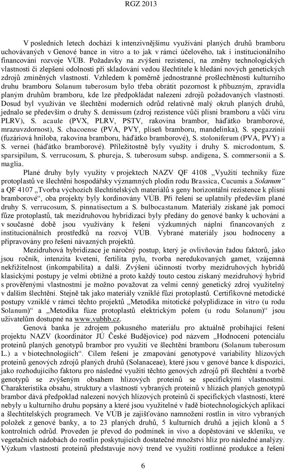 Vzhledem k poměrně jednostranné prošlechtěnosti kulturního druhu bramboru Solanum tuberosum bylo třeba obrátit pozornost k příbuzným, zpravidla planým druhům bramboru, kde lze předpokládat nalezení