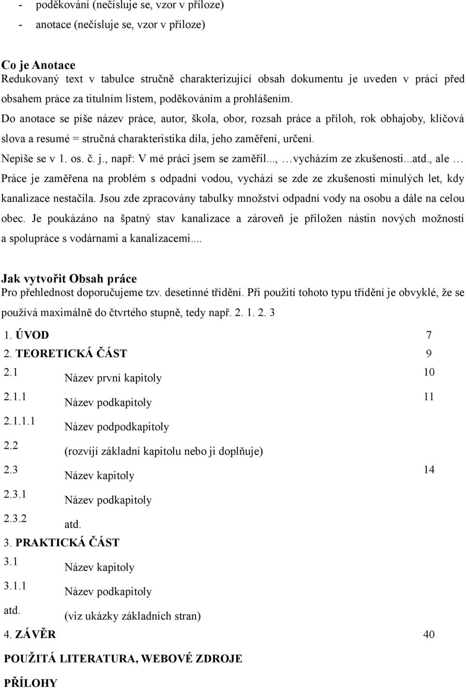 Do anotace se píše název práce, autor, škola, obor, rozsah práce a příloh, rok obhajoby, klíčová slova a resumé = stručná charakteristika díla, jeho zaměření, určení. Nepíše se v 1. os. č. j., např: V mé práci jsem se zaměřil.