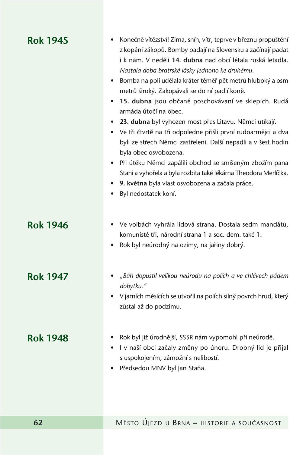 Rudá armáda útoãí na obec. 23. dubna byl vyhozen most pfies Litavu. Nûmci utíkají. Ve tfii ãtvrtû na tfii odpoledne pfii li první rudoarmûjci a dva byli ze stfiech Nûmci zastfieleni.