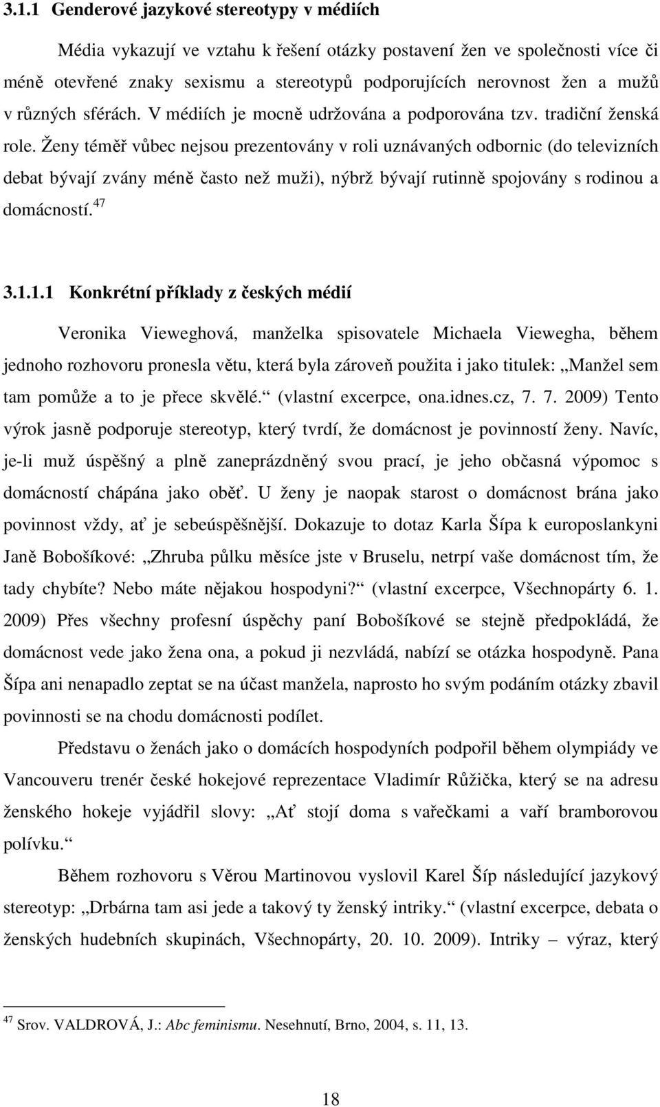 Ženy téměř vůbec nejsou prezentovány v roli uznávaných odbornic (do televizních debat bývají zvány méně často než muži), nýbrž bývají rutinně spojovány s rodinou a domácností. 47 3.1.