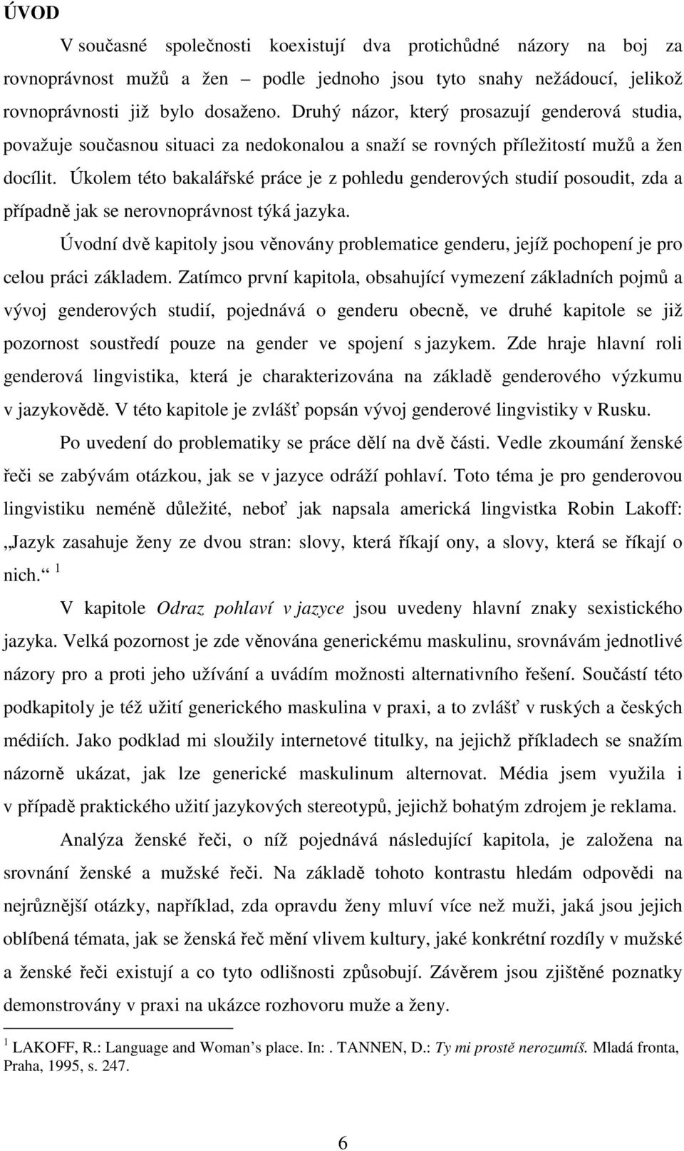 Druhý názor, který prosazují genderová studia, považuje současnou situaci za nedokonalou a snaží se rovných příležitostí mužů a žen docílit.