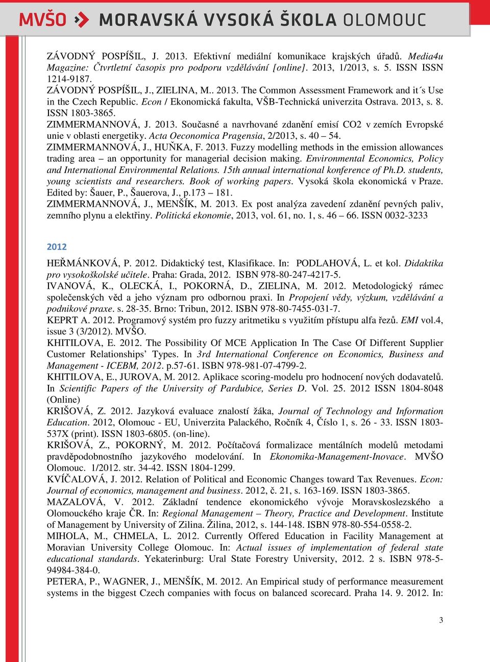 ZIMMERMANNOVÁ, J. 2013. Současné a navrhované zdanění emisí CO2 v zemích Evropské unie v oblasti energetiky. Acta Oeconomica Pragensia, 2/2013, s. 40 54. ZIMMERMANNOVÁ, J., HUŇKA, F. 2013. Fuzzy modelling methods in the emission allowances trading area an opportunity for managerial decision making.