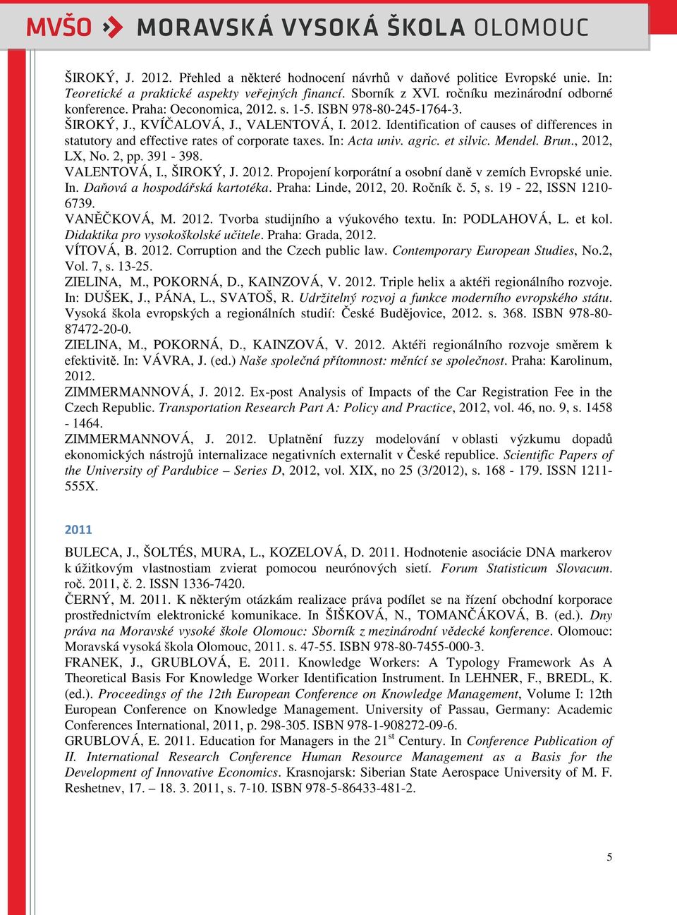 In: Acta univ. agric. et silvic. Mendel. Brun., 2012, LX, No. 2, pp. 391-398. VALENTOVÁ, I., ŠIROKÝ, J. 2012. Propojení korporátní a osobní daně v zemích Evropské unie. In.