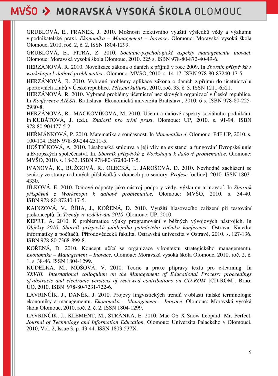 In Sborník příspěvků z workshopu k daňové problematice. Olomouc: MVSO, 2010. s. 14-17. ISBN 978-80-87240-17-5. HERZÁNOVÁ, R. 2010. Vybrané problémy aplikace zákona o daních z příjmů do účetnictví u sportovních klubů v České republice.