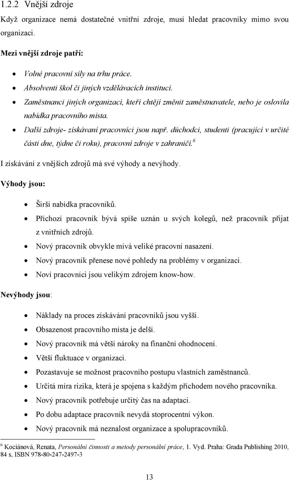 Další zdroje- získávaní pracovníci jsou např. důchodci, studenti (pracující v určité části dne, týdne či roku), pracovní zdroje v zahraničí. 6 I získávání z vnějších zdrojů má své výhody a nevýhody.