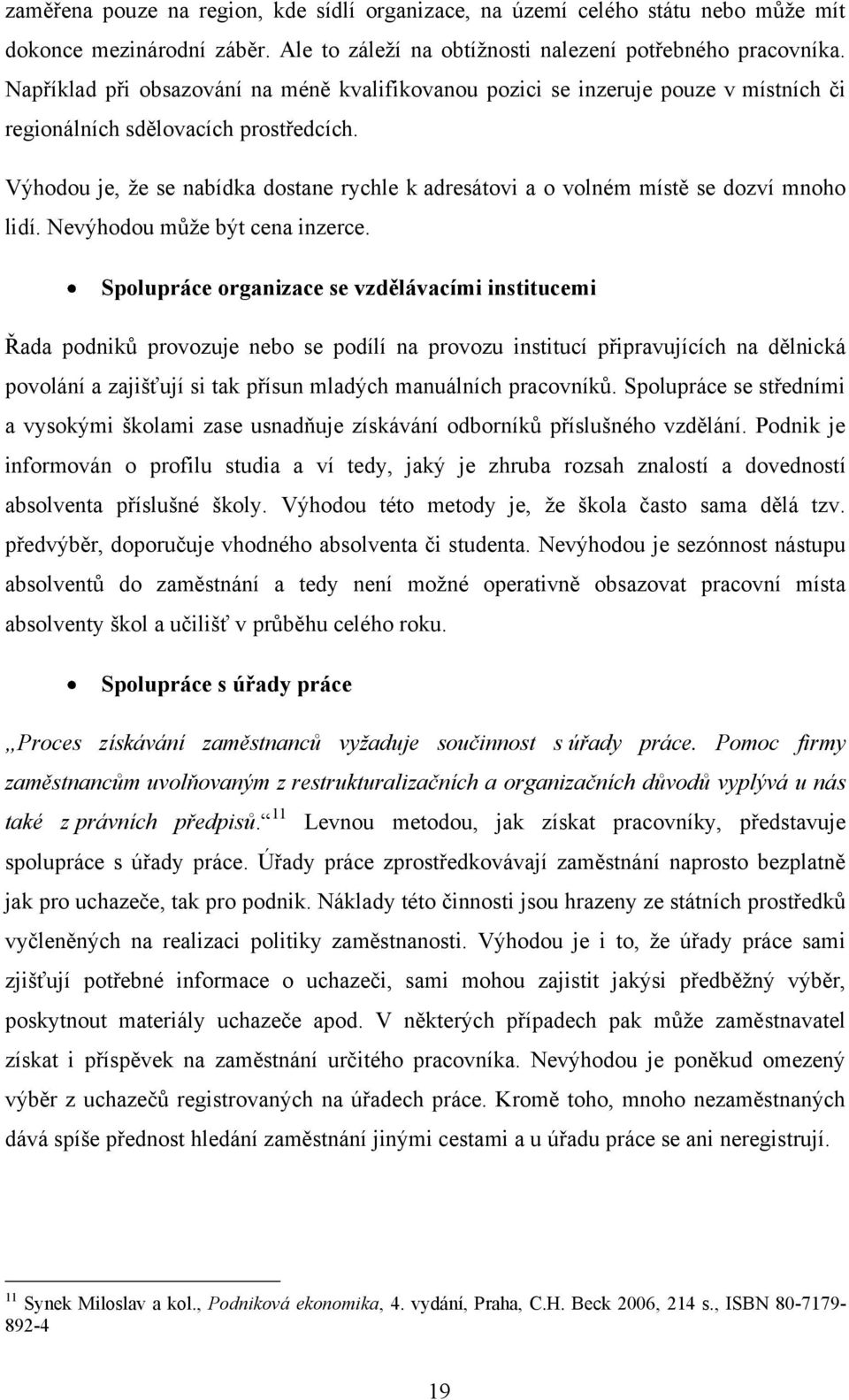 Výhodou je, ţe se nabídka dostane rychle k adresátovi a o volném místě se dozví mnoho lidí. Nevýhodou můţe být cena inzerce.