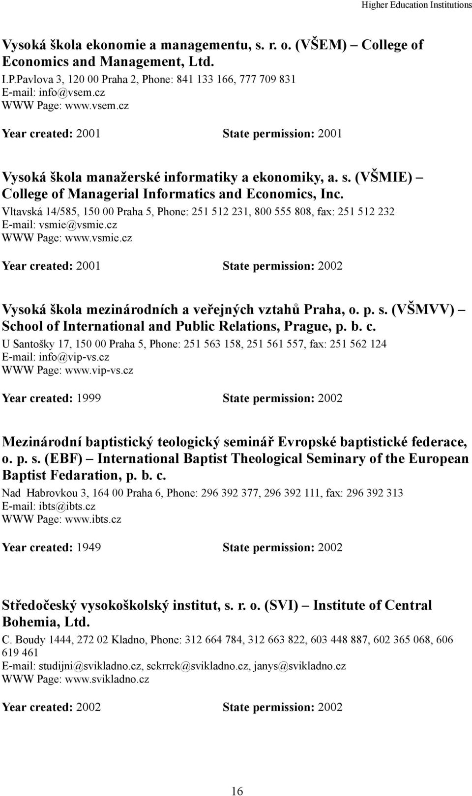 Vltavská 14/585, 150 00 Praha 5, Phone: 251 512 231, 800 555 808, fax: 251 512 232 E-mail: vsmie@vsmie.cz WWW Page: www.vsmie.cz Year created: 2001 State permission: 2002 Vysoká škola mezinárodních a veřejných vztahů Praha, o.