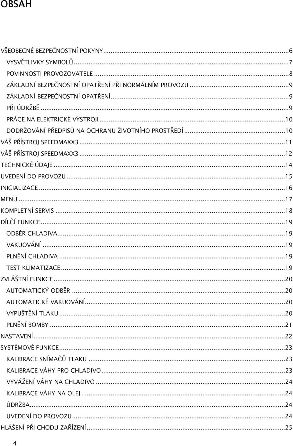 ..15 INICIALIZACE...16 MENU...17 KOMPLETNÍ SERVIS...18 DÍLČÍ FUNKCE...19 ODBĚR CHLADIVA...19 VAKUOVÁNÍ...19 PLNĚNÍ CHLADIVA...19 TEST KLIMATIZACE...19 ZVLÁŠTNÍ FUNKCE...20 AUTOMATICKÝ ODBĚR.