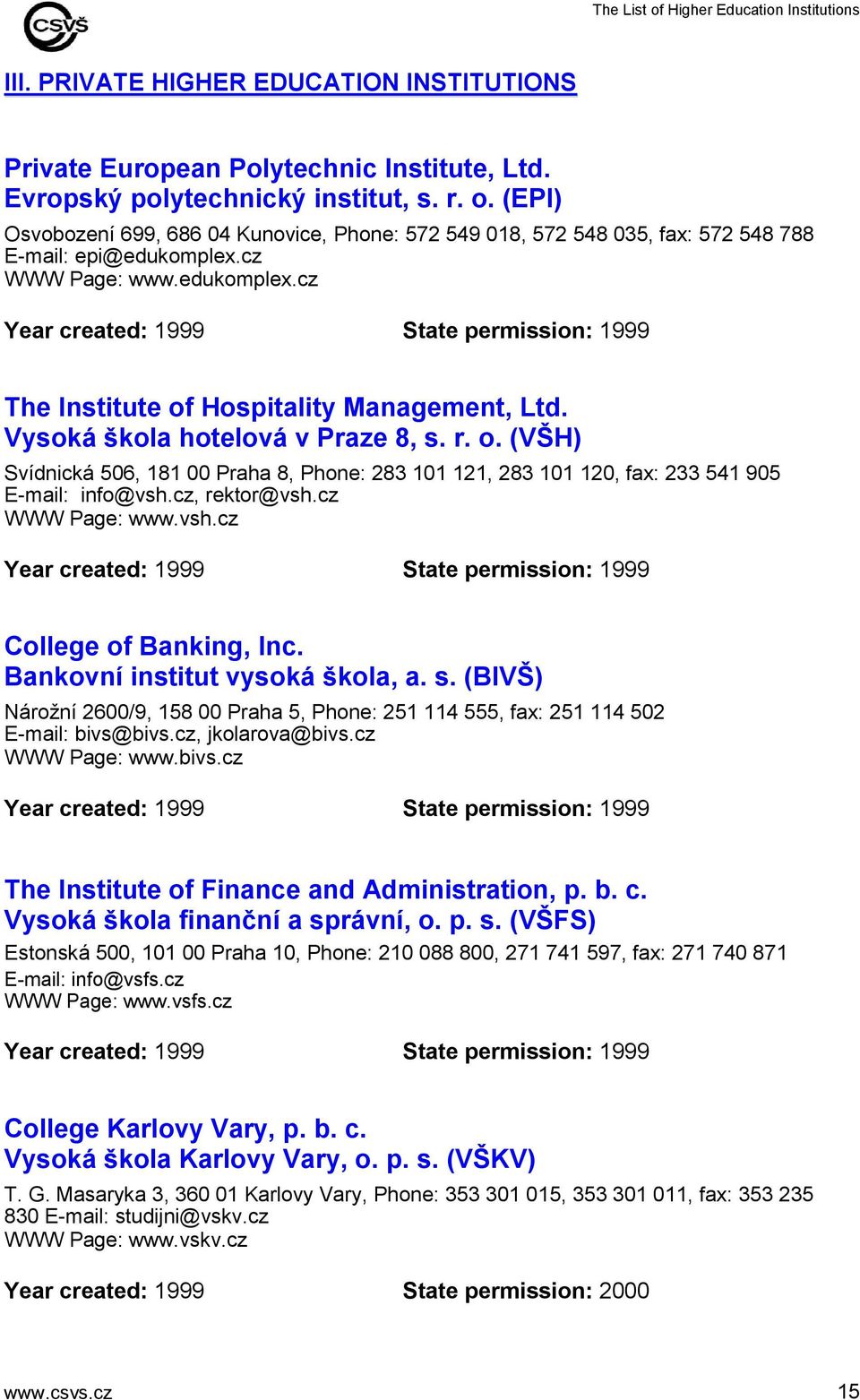 cz WWW Page: www.edukomplex.cz Year created: 1999 State permission: 1999 The Institute of Hospitality Management, Ltd. Vysoká škola hotelová v Praze 8, s. r. o. (VŠH) Svídnická 506, 181 00 Praha 8, Phone: 283 101 121, 283 101 120, fax: 233 541 905 E-mail: info@vsh.