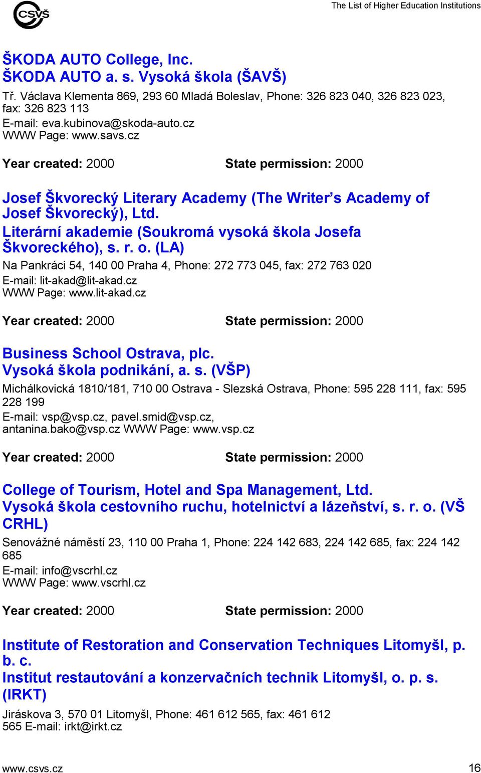 Literární akademie (Soukromá vysoká škola Josefa Škvoreckého), s. r. o. (LA) Na Pankráci 54, 140 00 Praha 4, Phone: 272 773 045, fax: 272 763 020 E-mail: lit-akad@