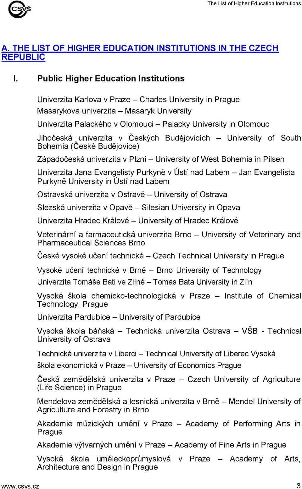 Jihočeská univerzita v Českých Budějovicích University of South Bohemia (České Budějovice) Západočeská univerzita v Plzni University of West Bohemia in Pilsen Univerzita Jana Evangelisty Purkyně v