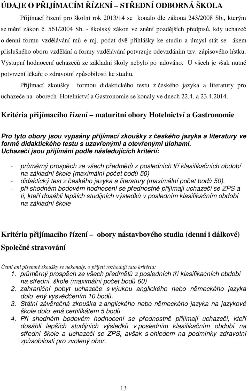 podat dvě přihlášky ke studiu a úmysl stát se ákem příslušného oboru vzdělání a formy vzdělávání potvrzuje odevzdáním tzv. zápisového lístku.