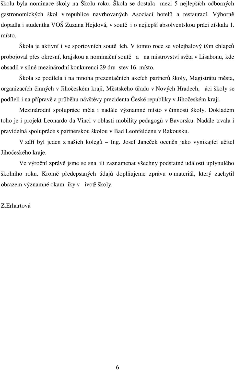 V tomto roce se volejbalový tým chlapců probojoval přes okresní, krajskou a nominační soutě a na mistrovství světa v Lisabonu, kde obsadil v silné mezinárodní konkurenci 29 drustev 16. místo.