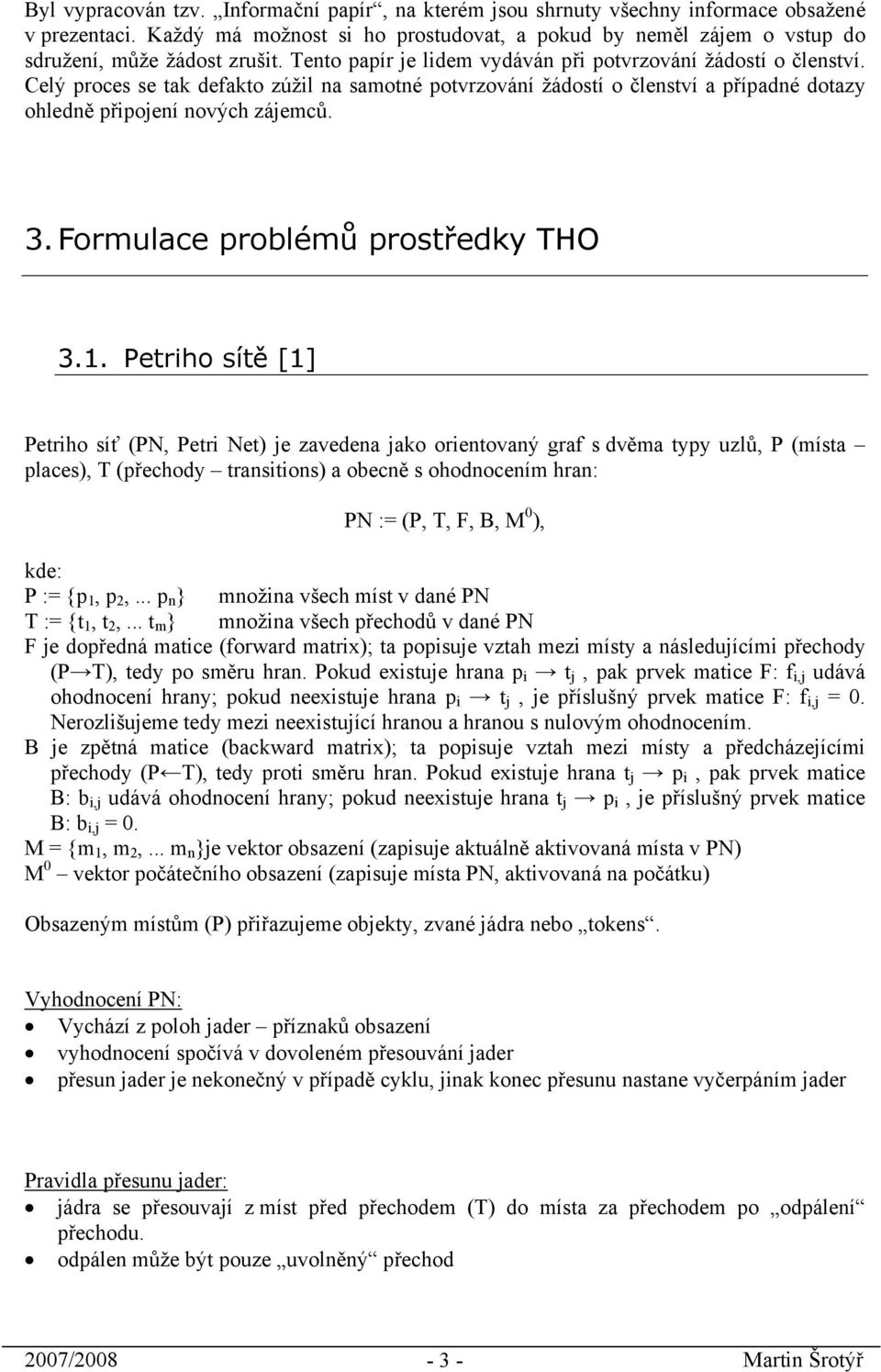 Celý proces se tak defakto zúžil na samotné potvrzování žádostí o členství a případné dotazy ohledně připojení nových zájemců. 3. Formulace problémů prostředky THO 3.1.