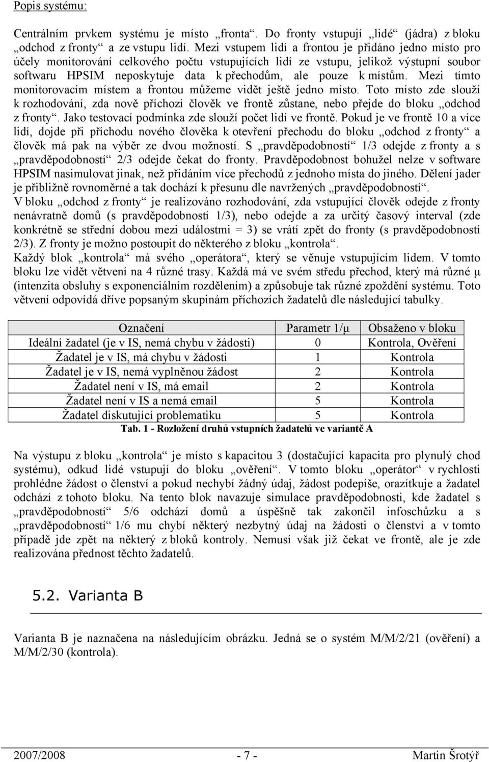 místům. Mezi tímto monitorovacím místem a frontou můžeme vidět ještě jedno místo. Toto místo zde slouží k rozhodování, zda nově příchozí člověk ve frontě zůstane, nebo přejde do bloku odchod z fronty.