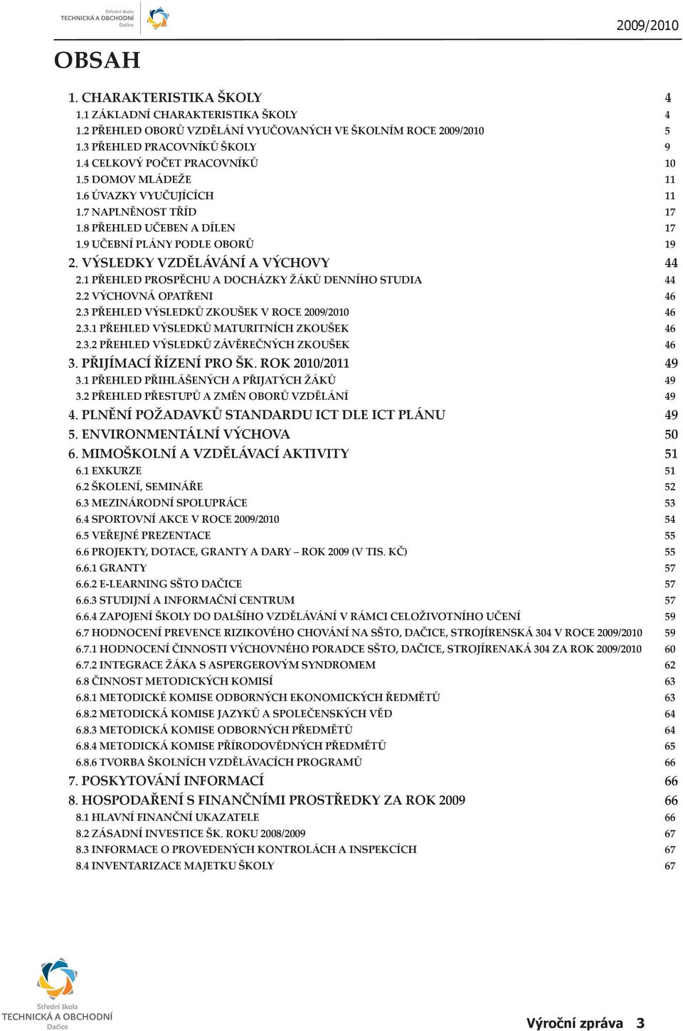 1 PŘEHLED PROSPĚCHU A DOCHÁZKY ŽÁKŮ DENNÍHO STUDIA 44 2.2 VÝCHOVNÁ OPATŘENI 46 2.3 PŘEHLED VÝSLEDKŮ ZKOUŠEK V ROCE 2009/2010 46 2.3.1 PŘEHLED VÝSLEDKŮ MATURITNÍCH ZKOUŠEK 46 2.3.2 PŘEHLED VÝSLEDKŮ ZÁVĚREČNÝCH ZKOUŠEK 46 3.