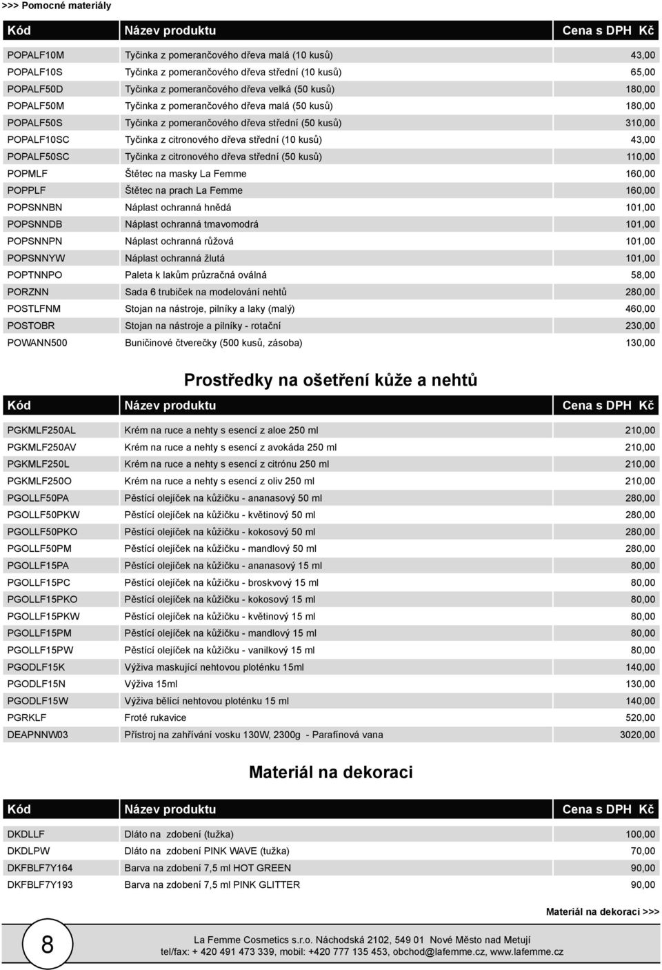 43,00 POPALF50SC Tyčinka z citronového dřeva střední (50 kusů) 110,00 POPMLF Štětec na masky La Femme 160,00 POPPLF Štětec na prach La Femme 160,00 POPSNNBN Náplast ochranná hnědá 101,00 POPSNNDB